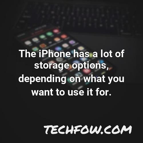 the iphone has a lot of storage options depending on what you want to use it for