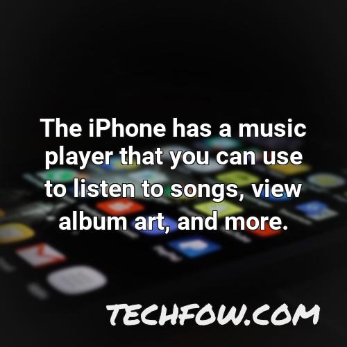 the iphone has a music player that you can use to listen to songs view album art and more
