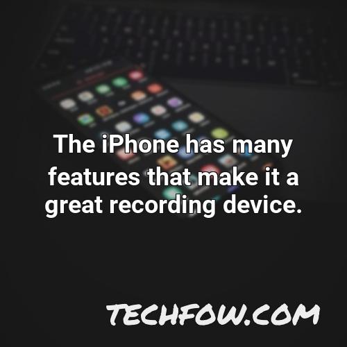 the iphone has many features that make it a great recording device