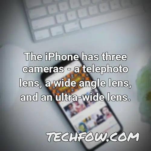 the iphone has three cameras a telephoto lens a wide angle lens and an ultra wide lens