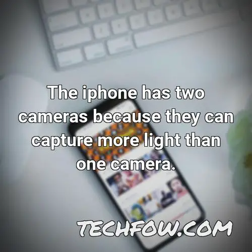 the iphone has two cameras because they can capture more light than one camera
