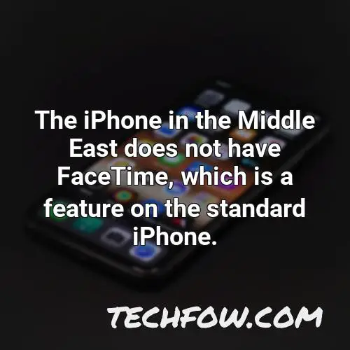the iphone in the middle east does not have facetime which is a feature on the standard iphone