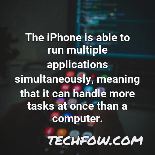 the iphone is able to run multiple applications simultaneously meaning that it can handle more tasks at once than a computer