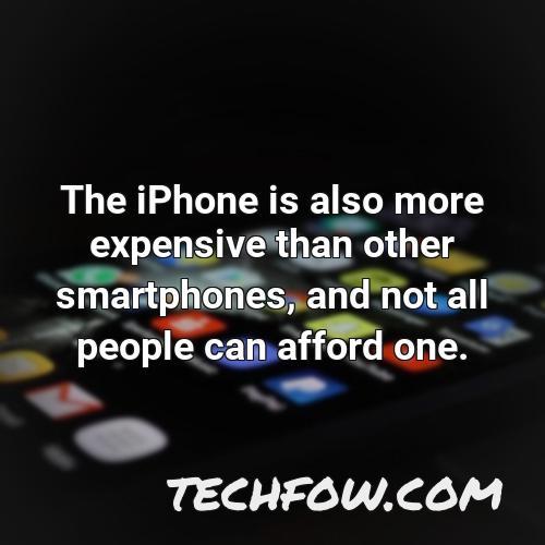 the iphone is also more expensive than other smartphones and not all people can afford one