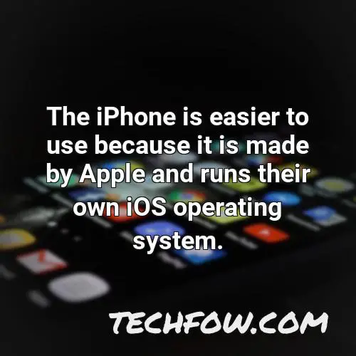 the iphone is easier to use because it is made by apple and runs their own ios operating system