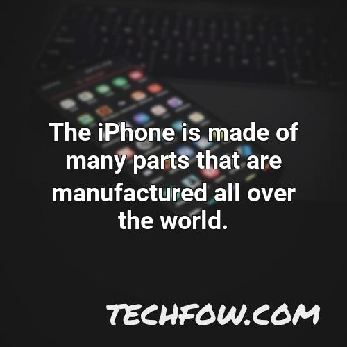 the iphone is made of many parts that are manufactured all over the world