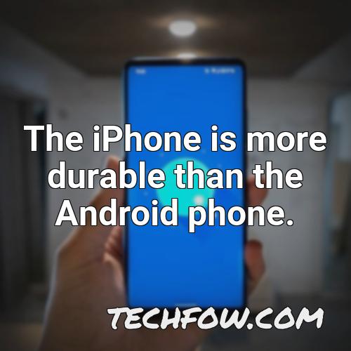 the iphone is more durable than the android phone