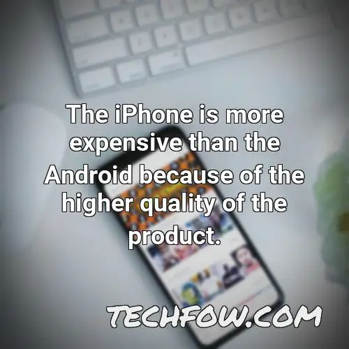 the iphone is more expensive than the android because of the higher quality of the product 1