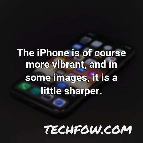 the iphone is of course more vibrant and in some images it is a little sharper