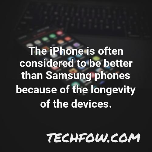 the iphone is often considered to be better than samsung phones because of the longevity of the devices