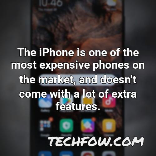 the iphone is one of the most expensive phones on the market and doesn t come with a lot of extra features