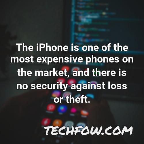the iphone is one of the most expensive phones on the market and there is no security against loss or theft