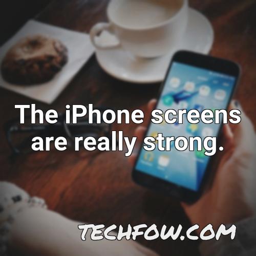 the iphone screens are really strong