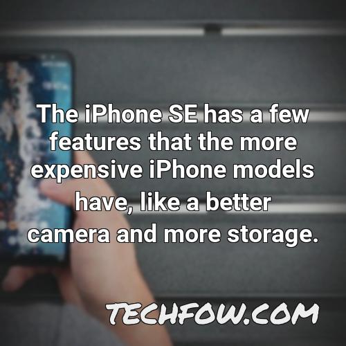 the iphone se has a few features that the more expensive iphone models have like a better camera and more storage