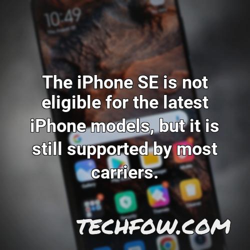 the iphone se is not eligible for the latest iphone models but it is still supported by most carriers