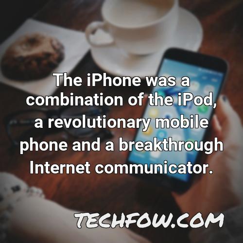 the iphone was a combination of the ipod a revolutionary mobile phone and a breakthrough internet communicator