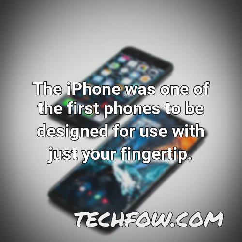the iphone was one of the first phones to be designed for use with just your fingertip