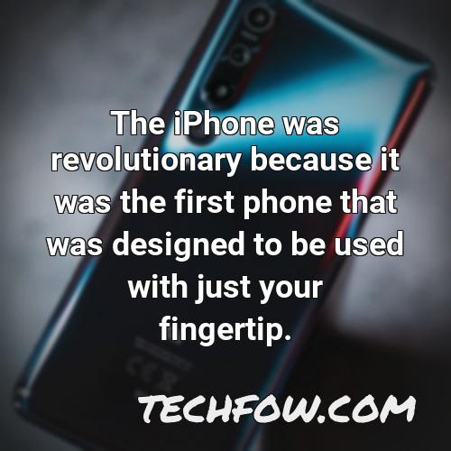 the iphone was revolutionary because it was the first phone that was designed to be used with just your fingertip