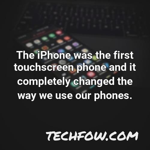 the iphone was the first touchscreen phone and it completely changed the way we use our phones