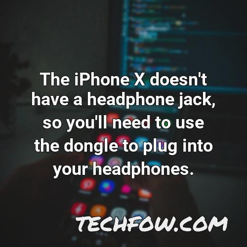 the iphone x doesn t have a headphone jack so you ll need to use the dongle to plug into your headphones