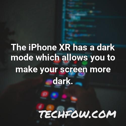 the iphone xr has a dark mode which allows you to make your screen more dark
