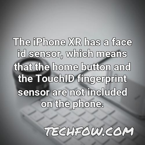 the iphone xr has a face id sensor which means that the home button and the touchid fingerprint sensor are not included on the phone