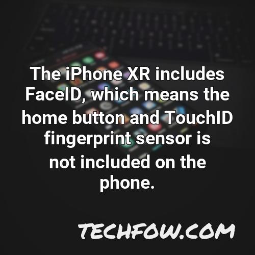 the iphone xr includes faceid which means the home button and touchid fingerprint sensor is not included on the phone