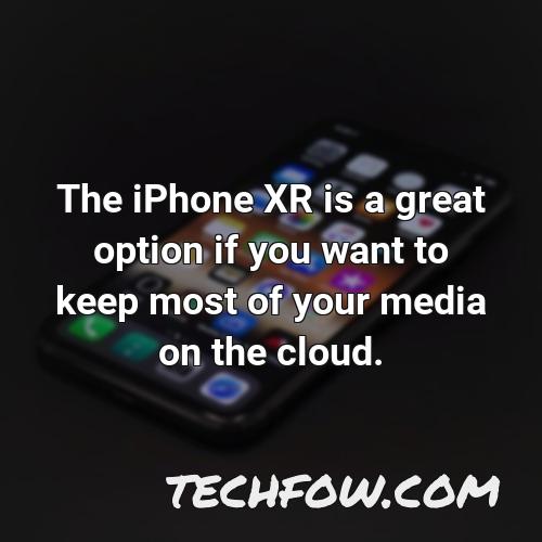 the iphone xr is a great option if you want to keep most of your media on the cloud