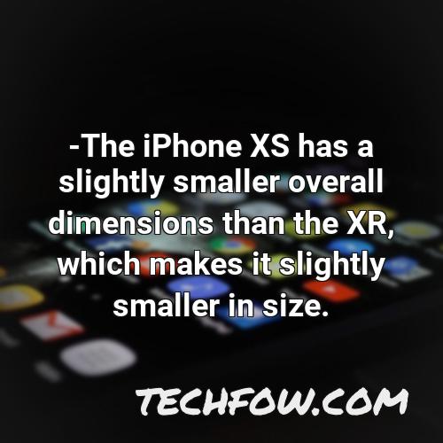 the iphone xs has a slightly smaller overall dimensions than the xr which makes it slightly smaller in size