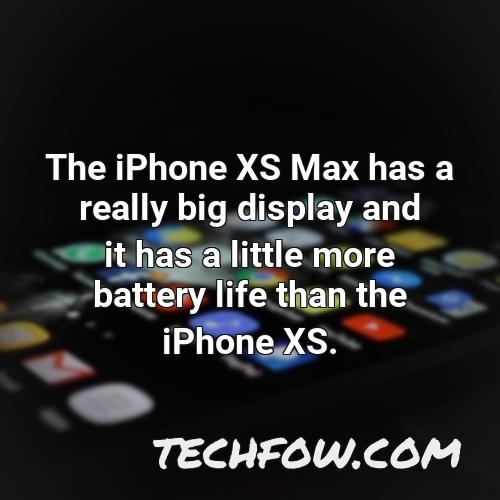 the iphone xs max has a really big display and it has a little more battery life than the iphone