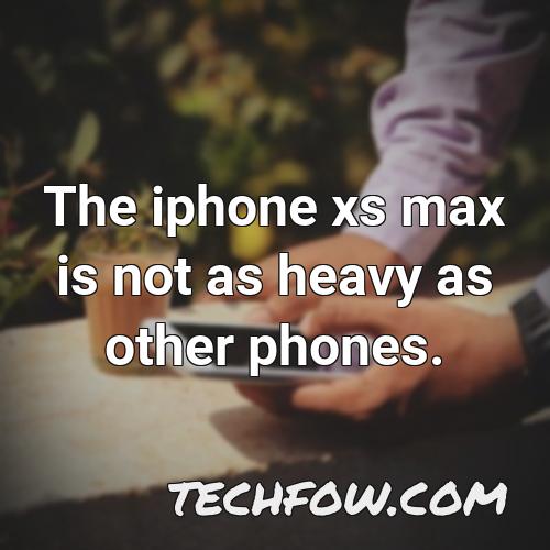 the iphone xs max is not as heavy as other phones
