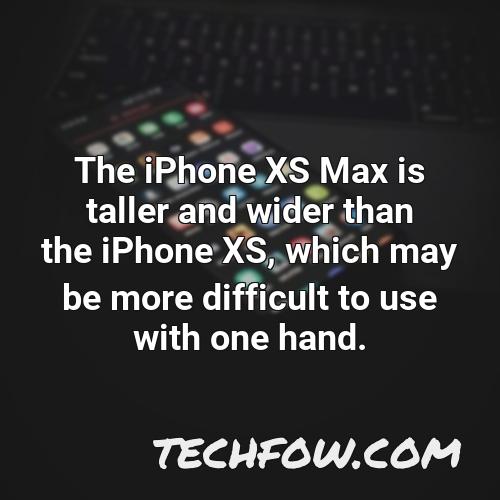 the iphone xs max is taller and wider than the iphone xs which may be more difficult to use with one hand