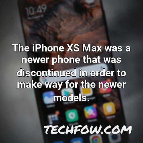 the iphone xs max was a newer phone that was discontinued in order to make way for the newer models