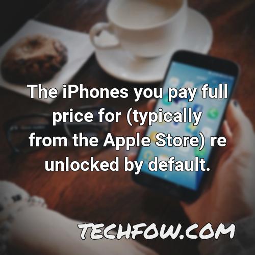 the iphones you pay full price for typically from the apple store re unlocked by default
