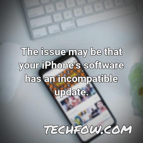 the issue may be that your iphone s software has an incompatible update