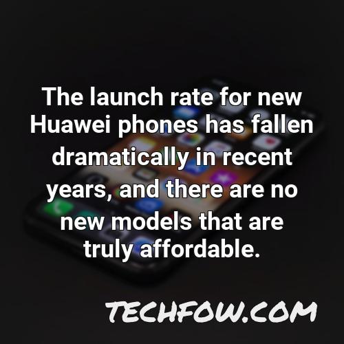 the launch rate for new huawei phones has fallen dramatically in recent years and there are no new models that are truly affordable