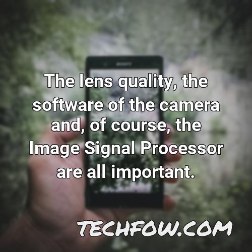 the lens quality the software of the camera and of course the image signal processor are all important