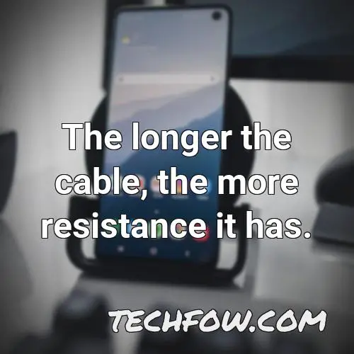 the longer the cable the more resistance it has