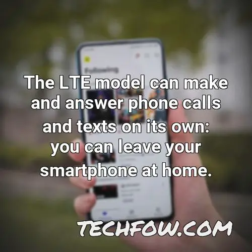 the lte model can make and answer phone calls and texts on its own you can leave your smartphone at home