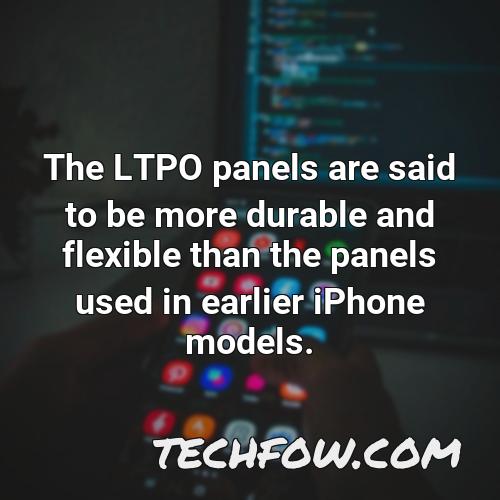 the ltpo panels are said to be more durable and flexible than the panels used in earlier iphone models