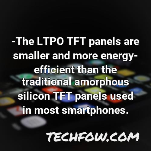 the ltpo tft panels are smaller and more energy efficient than the traditional amorphous silicon tft panels used in most smartphones