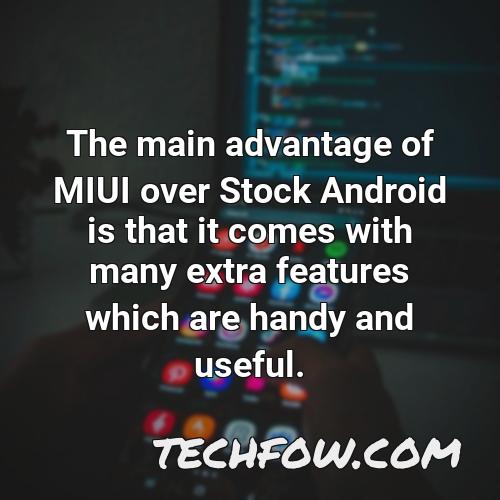 the main advantage of miui over stock android is that it comes with many extra features which are handy and useful