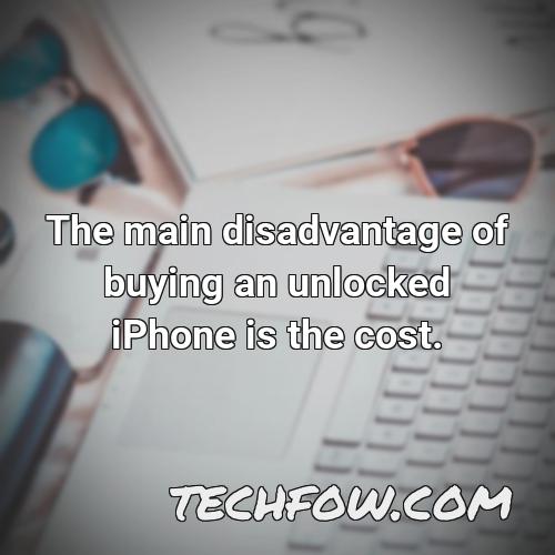 the main disadvantage of buying an unlocked iphone is the cost 1