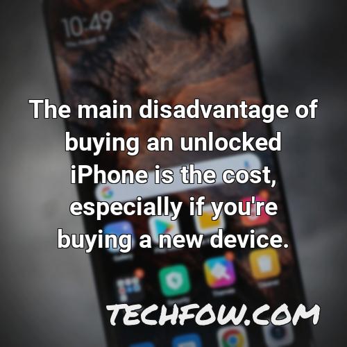 the main disadvantage of buying an unlocked iphone is the cost especially if you re buying a new device 3