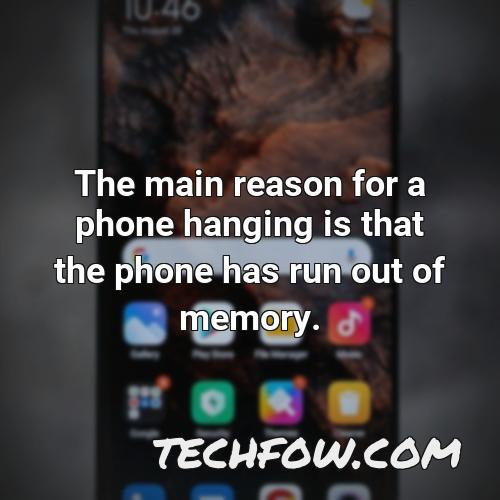 the main reason for a phone hanging is that the phone has run out of memory
