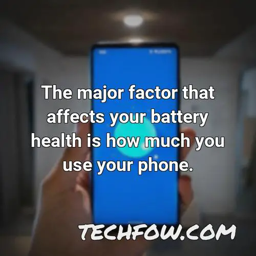 the major factor that affects your battery health is how much you use your phone 8