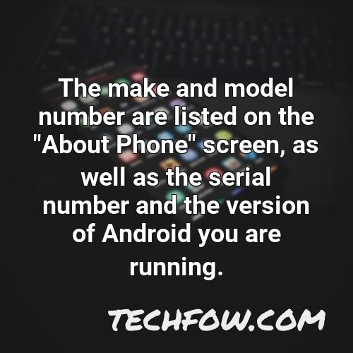 the make and model number are listed on the about phone screen as well as the serial number and the version of android you are running