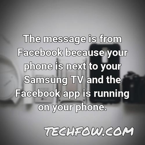 the message is from facebook because your phone is next to your samsung tv and the facebook app is running on your phone