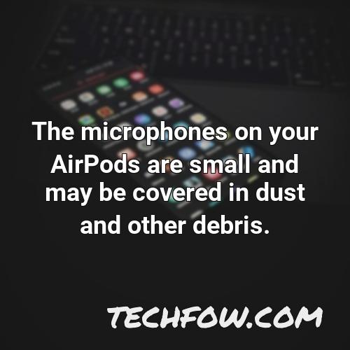 the microphones on your airpods are small and may be covered in dust and other debris