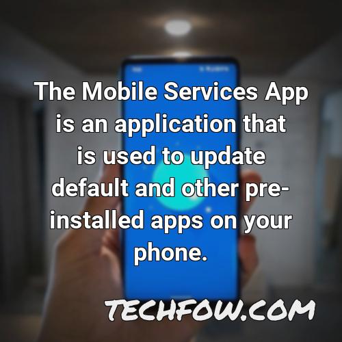 the mobile services app is an application that is used to update default and other pre installed apps on your phone